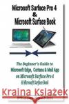 Microsoft Surface Pro 4 & Microsoft Surface Book: The Beginner's Guide to Microsoft Edge, Cortana & Mail App on Microsoft Surface Pro 4 & Microsoft Su Pharm Ibrahim 9781518832420 Createspace