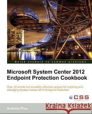 Microsoft System Center 2012 Endpoint Protection Cookbook A Plue 9781849683906  - książka
