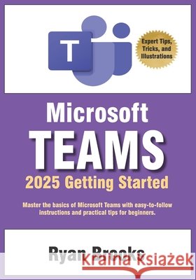 Microsoft Teams Getting Started: A Step-by-Step Guide: Master the basics of Microsoft Teams with easy-to-follow instructions and practical tips for be Brooks, Ryan 9798310717015 Independently Published - książka