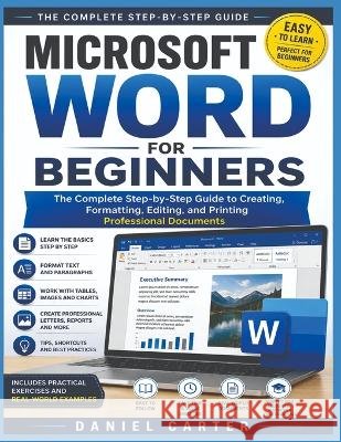Microsoft Word for Beginners: The Complete Step-by-Step Guide to Creating, Formatting, Editing, and Printing Professional Documents Carter, Daniel 9798190281859 Independently Published - książka