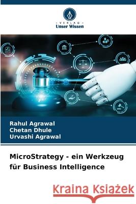 MicroStrategy - ein Werkzeug f?r Business Intelligence Rahul Agrawal Chetan Dhule Urvashi Agrawal 9786207863693 Verlag Unser Wissen - książka