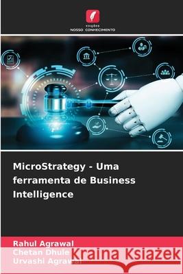 MicroStrategy - Uma ferramenta de Business Intelligence Rahul Agrawal Chetan Dhule Urvashi Agrawal 9786207863792 Edicoes Nosso Conhecimento - książka