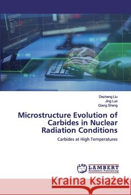 Microstructure Evolution of Carbides in Nuclear Radiation Conditions Liu, Dezheng 9786200456359 LAP Lambert Academic Publishing - książka