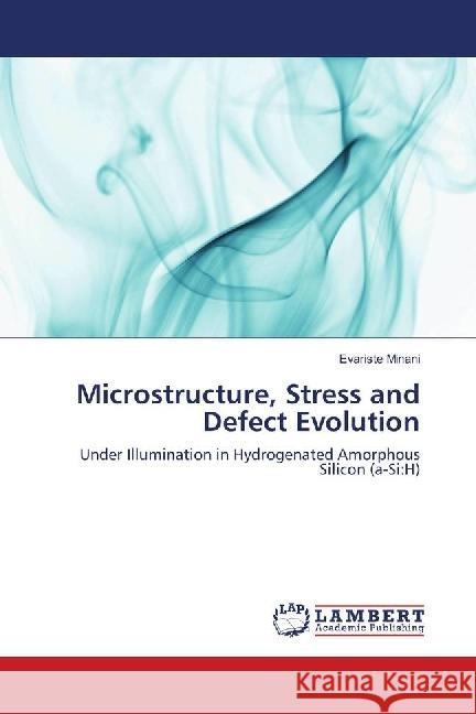 Microstructure, Stress and Defect Evolution : Under Illumination in Hydrogenated Amorphous Silicon (a-Si:H) Minani, Evariste 9783659644436 LAP Lambert Academic Publishing - książka