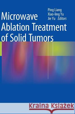 Microwave Ablation Treatment of Solid Tumors Ping Liang, Xiao-ling Yu, Jie Yu 9789401793148 Springer - książka