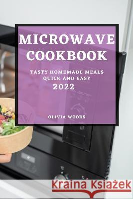 Microwave Cookbook 2022: Tasty Homemade Meals Quick and Easy Olivia Woods   9781804509456 Olivia Woods - książka