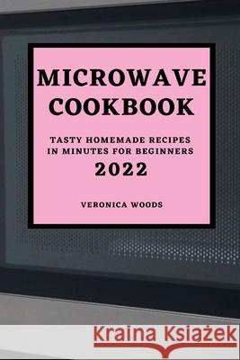 Microwave Cookbook 2022: Tasty Homemade Recipes in Minutes for Beginners Veronica Woods 9781803504674 Veronica Woods - książka