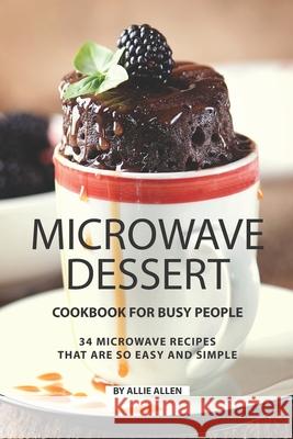 Microwave Dessert Cookbook for Busy People: 34 Microwave Recipes That Are So Easy and Simple Allie Allen 9781690086024 Independently Published - książka