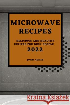 Microwave Recipes 2022: Delicious and Healthy Recipes for Busy People John Ashes 9781804500057 John Ashes - książka