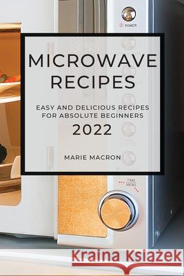 Microwave Recipes 2022: Easy and Delicious Recipes for Absolute Beginners Marie Macron 9781804501672 Marie Macron - książka