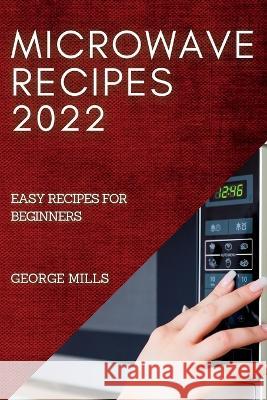 Microwave Recipes 2022: Easy Recipes for Beginners George Mills   9781837890965 George Mills - książka