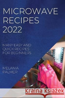 Microwave Recipes 2022: Many Easy and Quick Recipes for Beginners Melania Palmer 9781804507940 Melania Palmer - książka