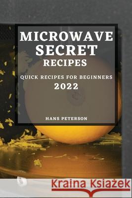 Microwave Secret Recipes 2022: Quick Recipes for Beginners Hans Peterson 9781804504888 Hans Peterson - książka