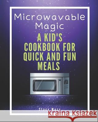 Microwaveable Magic: A Kid's Cookbook for Quick and Fun Meals Stacy Moss 9798329148626 Independently Published - książka