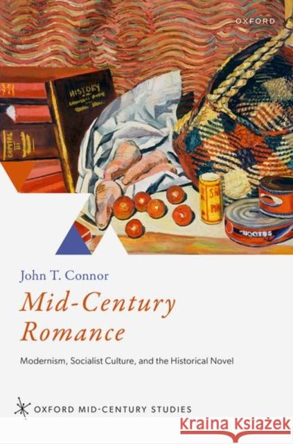 Mid-Century Romance: Modernism, Socialist Culture, and the Historical Novel John T. (Lecturer in Literature and Politics, Lecturer in Literature and Politics, King's College London) Connor 9780192859754 Oxford University Press - książka