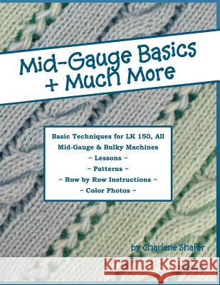 Mid-Gauge Basics + Much More...: Basic Techniques for the LK 150 & All Manual Mid-Gauge Knitting Machines Shafer, Charlene 9781477458846 Createspace - książka