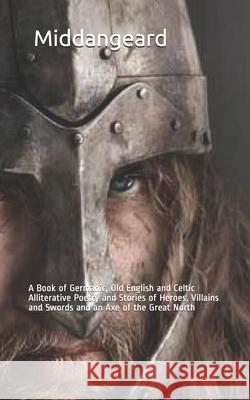 Middangeard: A Book of Germanic, Old English and Celtic Alliterative Poetry and Stories of Heroes, Villains and Swords and an Axe o Jay Patrick Newcomb 9781659315493 Independently Published - książka