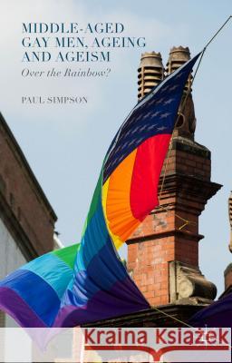 Middle-Aged Gay Men, Ageing and Ageism: Over the Rainbow? Simpson, Paul 9781137435231 Palgrave MacMillan - książka