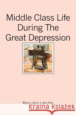 Middle Class Life During The Great Depression Labutta, Mary Ann 9781419630323 Booksurge Publishing - książka