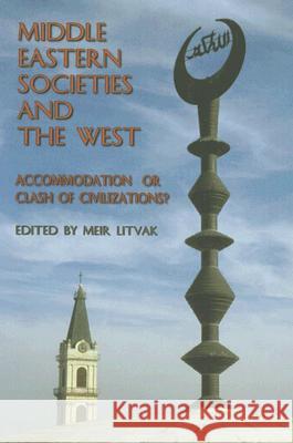 Middle Eastern Societies and the West: Accomodation or Clash of Civilizations? Meir Litvak 9789652240736 Moshe Dayan Center for Middle Eastern and Afr - książka