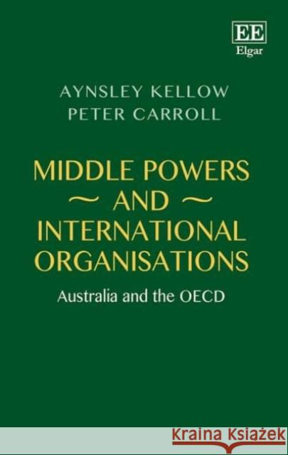 Middle Powers and International Organisations: Australia and the Oecd Aynsley Kellow   9781788110631 Edward Elgar Publishing Ltd - książka