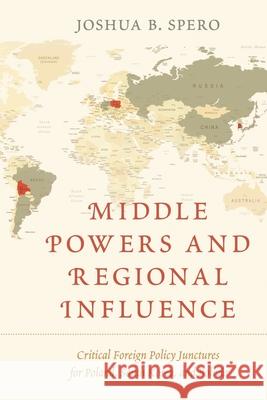 Middle Powers and Regional Influence: Critical Foreign Policy Junctures for Poland, South Korea, and Bolivia Joshua B. Spero 9781786609885 Rowman & Littlefield International - książka