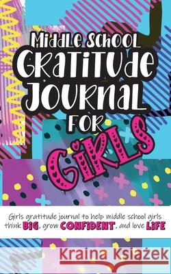 Middle School Gratitude Journal for Girls: Girls gratitude journal to help middle school girls think big, grow confident, and love life Gratitude Daily 9781952016356 Creative Ideas Publishing - książka