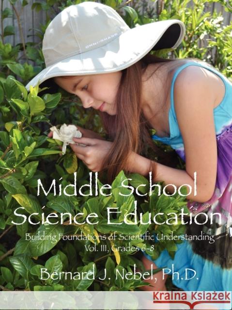 Middle School Science Education: Building Foundations of Scientific Understanding, Vol. III, Grades 6-8 Bernard J Nebel, PhD 9781432770334 Outskirts Press - książka