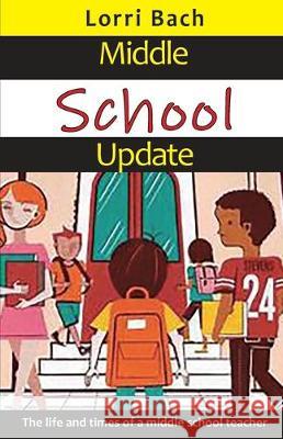 Middle School Update: The Life and Times of a Middle School Teacher Lorri Bach 9781733892315 Lorri Bach - książka