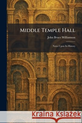 Middle Temple Hall: Notes Upon Its History Williamson, John Bruce 9781025836850 Tradd Street Press - książka