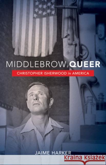 Middlebrow Queer : Christopher Isherwood in America Jaime Harker   9780816679133 University of Minnesota Press - książka