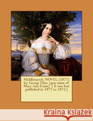 Middlemarch. NOVEL (1871) by: George Eliot. (pen name of Mary Ann Evans) ( It was first published in 1871 to 1872.) Eliot, George 9781540845658 Createspace Independent Publishing Platform - książka
