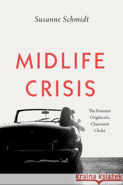 Midlife Crisis: The Feminist Origins of a Chauvinist Cliché Schmidt, Susanne 9780226637143 University of Chicago Press - książka