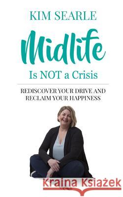 Midlife Is Not a Crisis: Rediscover Your Drive and Reclaim Your Happiness Kim Searle 9781091784161 Independently Published - książka