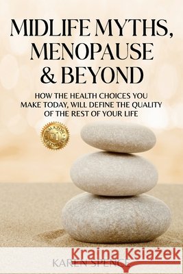 Midlife Myths, Menopause & Beyond: How the Health Choices You Make Today, Will Define the Quality of the Rest of Your Life Karen Spence 9781923425712 Karen Spence - książka