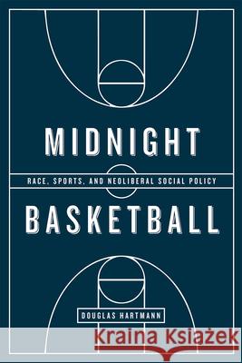 Midnight Basketball: Race, Sports, and Neoliberal Social Policy Douglas Hartmann 9780226374987 University of Chicago Press - książka