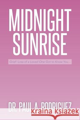 Midnight-Sunrise: Grief: Loss of a Loved One Got to Know You . . . Rodriguez, Paul A. 9781493162581 Xlibris Corporation - książka