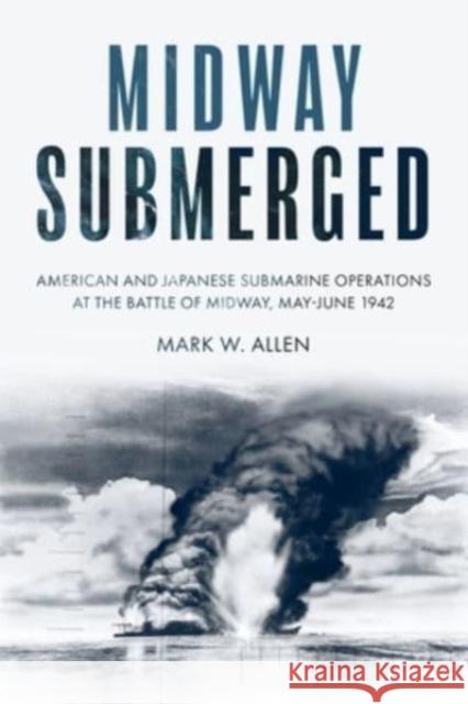 Midway Submerged: American and Japanese Submarine Operations at the Battle of Midway, May–June 1942 Mark W Allen 9781636242811 Casemate Publishers - książka