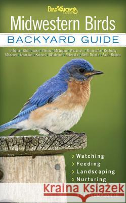 Midwestern Birds: Backyard Guide - Watching - Feeding - Landscaping - Nurturing - Indiana, Ohio, Iowa, Illinois, Michigan, Wisconsin, Mi Thompson, Bill 9781591865599 Cool Springs Press - książka