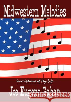 Midwestern Melodies: Inscriptions of My Life Gahan, Joe Eugene 9781414002422 Authorhouse - książka
