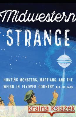 Midwestern Strange: Hunting Monsters, Martians, and the Weird in Flyover Country B. J. Hollars 9781496215604 University of Nebraska Press - książka