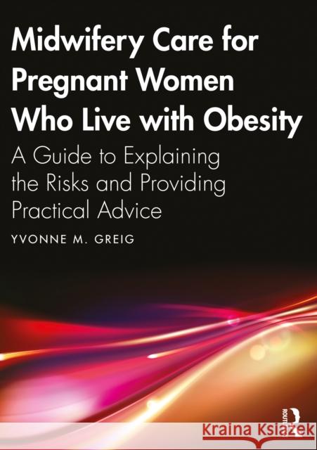 Midwifery Care for Pregnant Women Who Live with Obesity: A Guide to Explaining the Risks and Providing Practical Advice Yvonne M. Greig 9781032365114 Routledge - książka