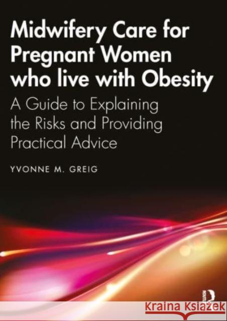 Midwifery Care for Pregnant Women Who Live with Obesity: A Guide to Explaining the Risks and Providing Practical Advice Yvonne M. Greig 9781032365114 Routledge - książka