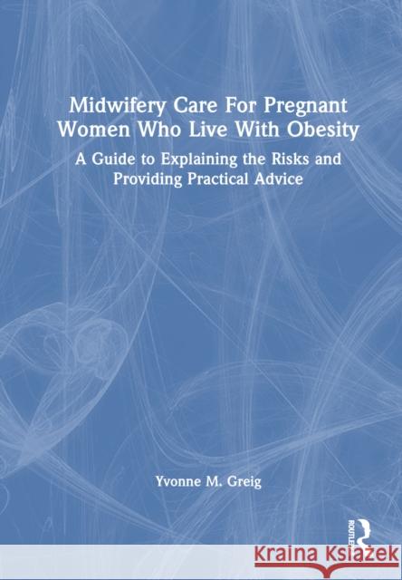 Midwifery Care for Pregnant Women Who Live with Obesity: A Guide to Explaining the Risks and Providing Practical Advice Yvonne M. Greig 9781032365138 Routledge - książka