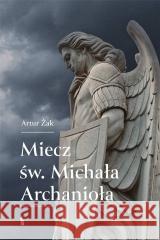 Miecz św. Michała Archanioła Artur Żak 9788374854276 Bratni Zew - książka