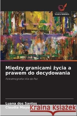 Miedzy granicami zycia a prawem do decydowania dos Santos, Luana, Mayorga, Claudia 9786208740559 Wydawnictwo Nasza Wiedza - książka