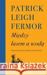 Między lasem a wodą FERMOR PATRICK LEIGH 9788397092402 WYDAWNICTWO PRÓBY - książka