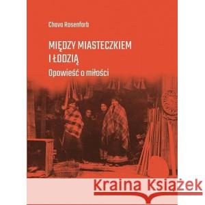 Między miasteczkiem i Łodzią. Opowieść o miłości Chava Rosenfarb 9788363182502 Centrum Dialogu - książka