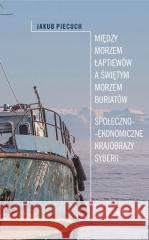 Między Morzem Łaptiewów a Świętym Morzem Buriatów Jakub Piecuch 9788324238408 Universitas - książka