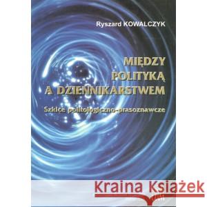 Między polityką a dziennikarstwem KOWALCZYK RYSZARD 9788387704803 UAM - książka